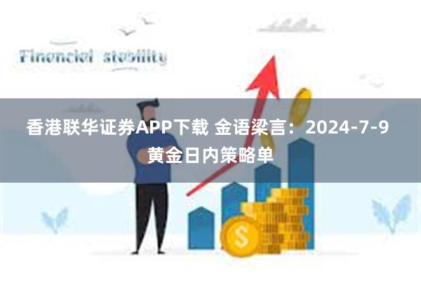 香港联华证券APP下载 金语梁言：2024-7-9 黄金日内策略单