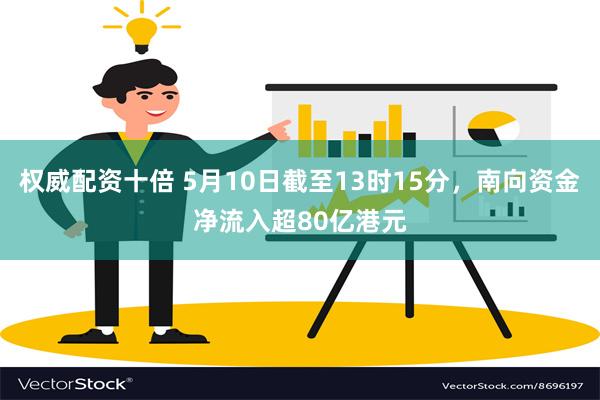 权威配资十倍 5月10日截至13时15分，南向资金净流入超80亿港元