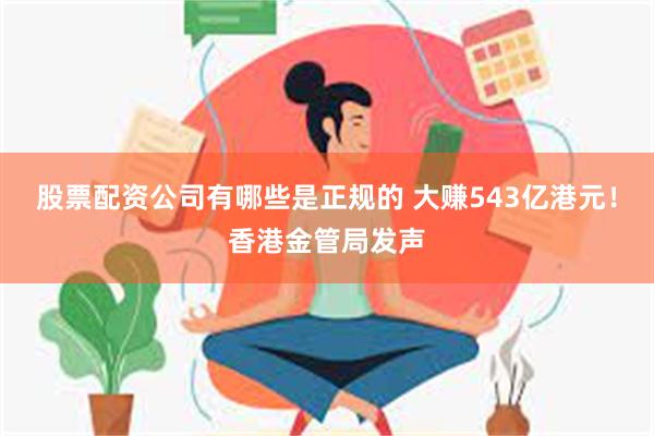 股票配资公司有哪些是正规的 大赚543亿港元！香港金管局发声