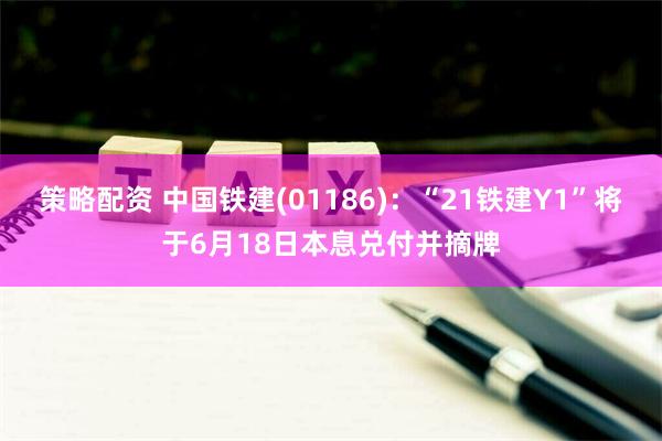 策略配资 中国铁建(01186)：“21铁建Y1”将于6月18日本息兑付并摘牌