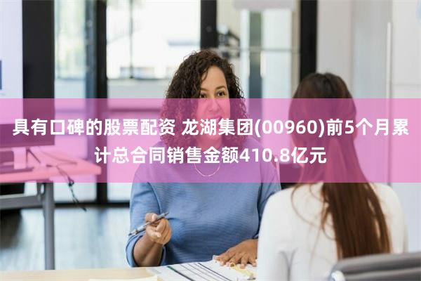 具有口碑的股票配资 龙湖集团(00960)前5个月累计总合同销售金额410.8亿元