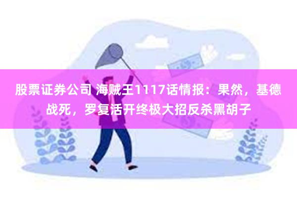 股票证券公司 海贼王1117话情报：果然，基德战死，罗复活开终极大招反杀黑胡子