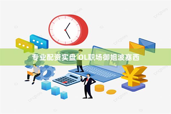 专业配资实盘 OL职场御姐波塞西