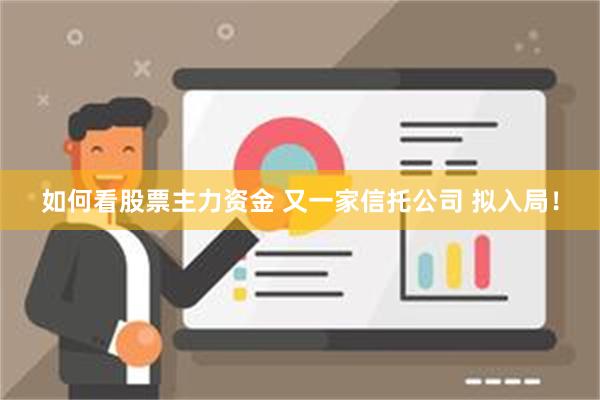 如何看股票主力资金 又一家信托公司 拟入局！