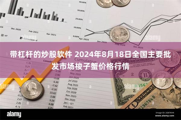 带杠杆的炒股软件 2024年8月18日全国主要批发市场梭子蟹价格行情