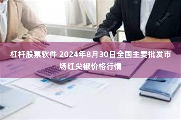 杠杆股票软件 2024年8月30日全国主要批发市场红尖椒价格行情