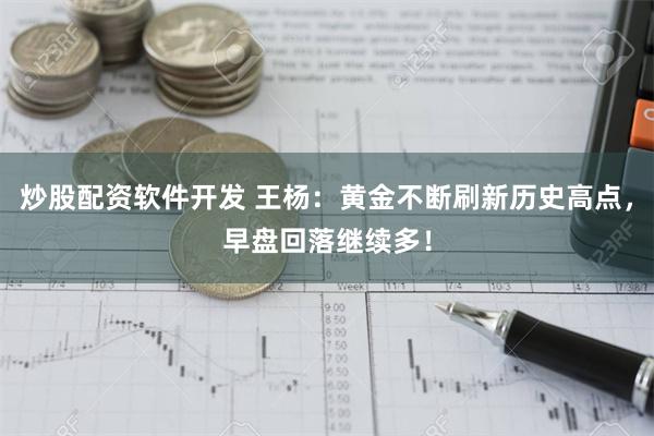 炒股配资软件开发 王杨：黄金不断刷新历史高点，早盘回落继续多！