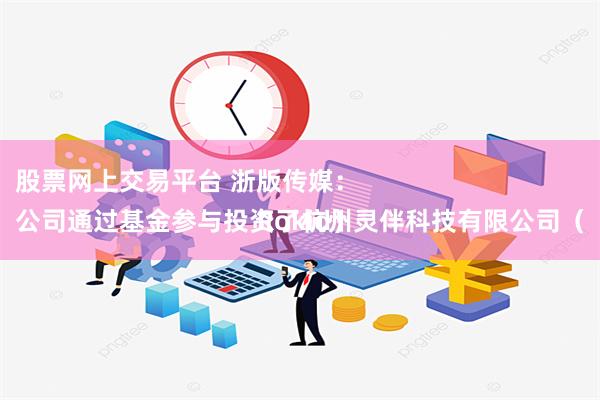 股票网上交易平台 浙版传媒：
公司通过基金参与投资了杭州灵伴科技有限公司（Rokid）