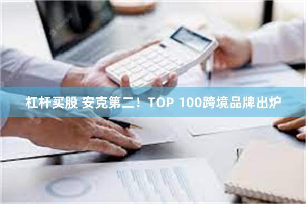 杠杆买股 安克第二！TOP 100跨境品牌出炉