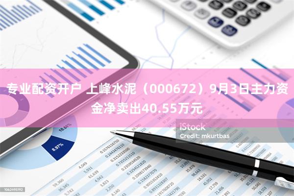 专业配资开户 上峰水泥（000672）9月3日主力资金净卖出40.55万元