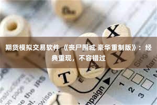 期货模拟交易软件 《丧尸围城 豪华重制版》：经典重现，不容错过