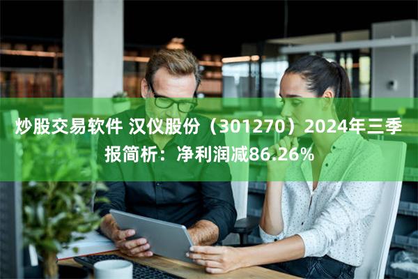 炒股交易软件 汉仪股份（301270）2024年三季报简析：净利润减86.26%