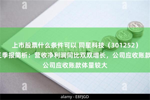 上市股票什么条件可以 同星科技（301252）2024年三季报简析：营收净利润同比双双增长，公司应收账款体量较大