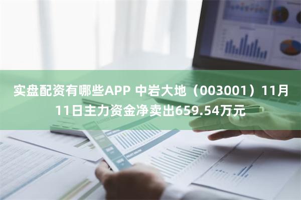 实盘配资有哪些APP 中岩大地（003001）11月11日主力资金净卖出659.54万元