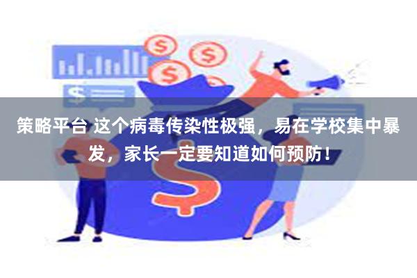 策略平台 这个病毒传染性极强，易在学校集中暴发，家长一定要知道如何预防！