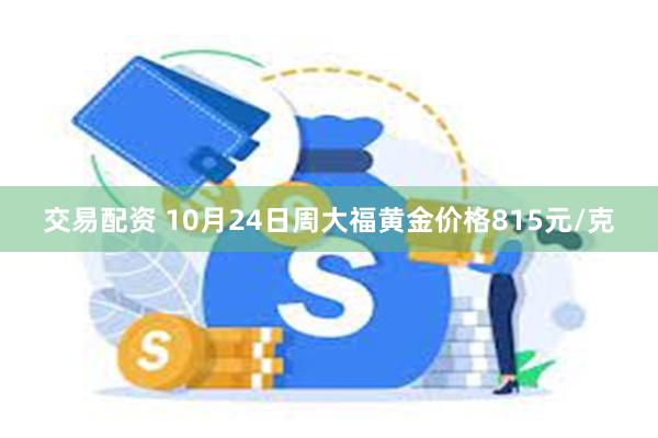 交易配资 10月24日周大福黄金价格815元/克