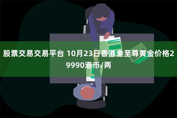 股票交易交易平台 10月23日香港金至尊黄金价格29990港币/两