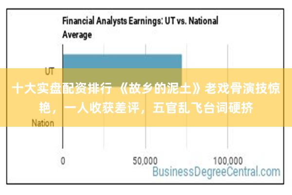 十大实盘配资排行 《故乡的泥土》老戏骨演技惊艳，一人收获差评，五官乱飞台词硬挤