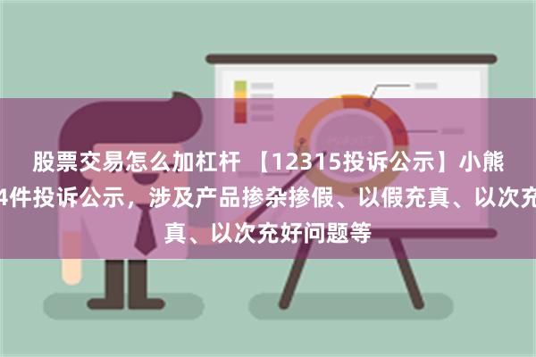 股票交易怎么加杠杆 【12315投诉公示】小熊电器新增4件投诉公示，涉及产品掺杂掺假、以假充真、以次充好问题等