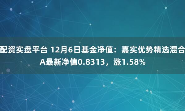 配资实盘平台 12月6日基金净值：嘉实优势精选混合A最新净值0.8313，涨1.58%