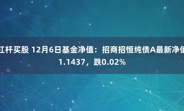 杠杆买股 12月6日基金净值：招商招恒纯债A最新净值1.1437，跌0.02%