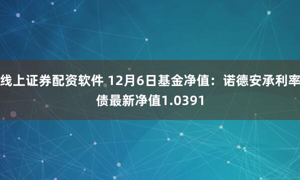 线上证券配资软件 12月6日基金净值：诺德安承利率债最新净值1.0391