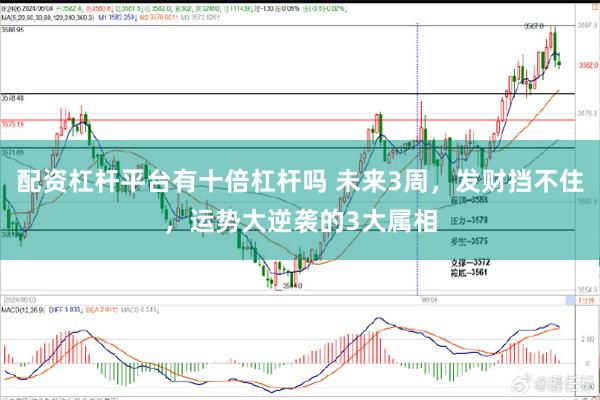 配资杠杆平台有十倍杠杆吗 未来3周，发财挡不住，运势大逆袭的3大属相