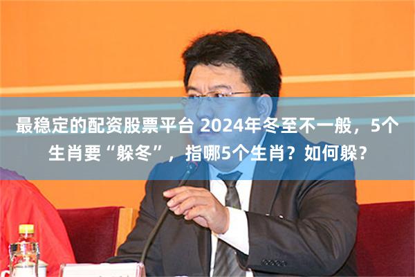 最稳定的配资股票平台 2024年冬至不一般，5个生肖要“躲冬”，指哪5个生肖？如何躲？