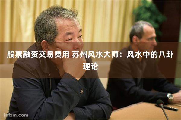 股票融资交易费用 苏州风水大师：风水中的八卦理论