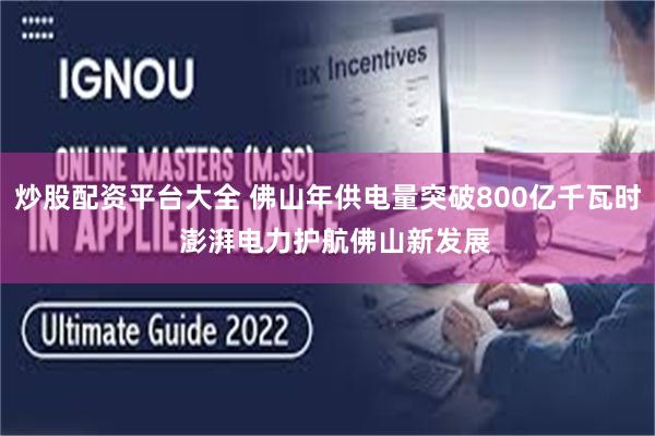 炒股配资平台大全 佛山年供电量突破800亿千瓦时  澎湃电力护航佛山新发展