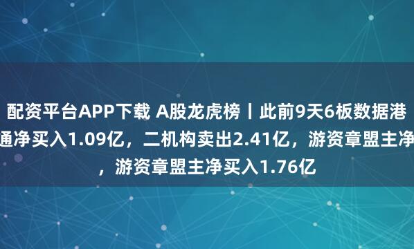 配资平台APP下载 A股龙虎榜丨此前9天6板数据港跌停，沪股通净买入1.09亿，二机构卖出2.41亿，游资章盟主净买入1.76亿