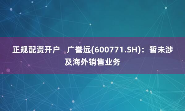 正规配资开户   广誉远(600771.SH)：暂未涉及海外销售业务