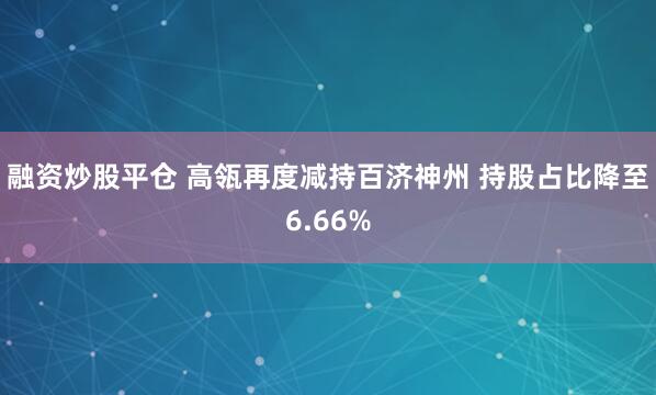 融资炒股平仓 高瓴再度减持百济神州 持股占比降至6.66%