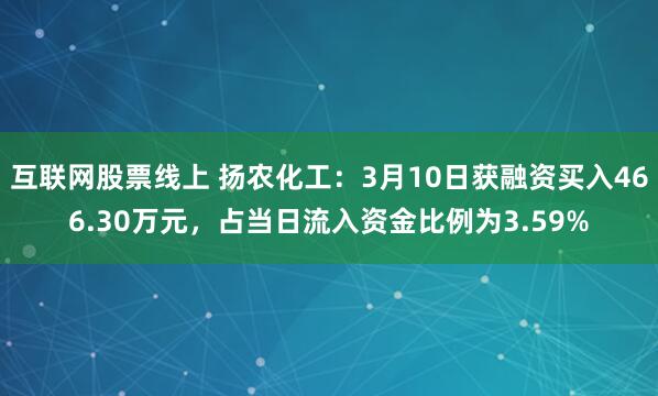 互联网股票线上 扬农化工：3月10日获融资买入466.30万元，占当日流入资金比例为3.59%